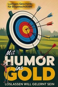 Produktbild: Mit Humor ins Gold: Lustiges Geschenk f&uuml;r Bogensch&uuml;tzen - Loslassen will gelernt sein