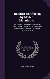 Produktbild: Religion as Affected by Modern Materialism: An Address Delivered in Manchester New College, London, at the Opening of its Eighty-ninth Session, on Tue