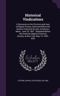 Produktbild: Historical Vindications: A Discourse on the Province and Uses of Baptist History, Delivered Before the Backus Historical Society, at Newton, Ma