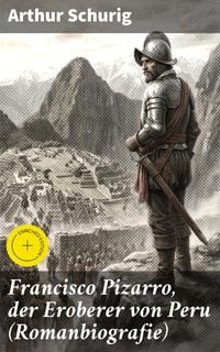 Produktbild: Francisco Pizarro, der Eroberer von Peru (Romanbiografie)