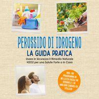 Produktbild: Perossido di Idrogeno - La Guida Pratica: Usare in Sicurezza il Rimedio Naturale H2O2 per una Salute Forte o in Casa, Incluso un Programma di Bellezza Facile da Seguire e i 10 Migliori Consigli di Utilizzo