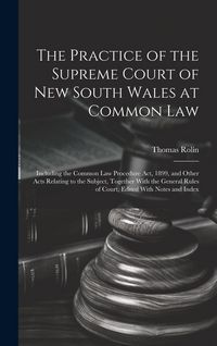 Produktbild: The Practice of the Supreme Court of New South Wales at Common Law: Including the Common Law Procedure Act, 1899, and Other Acts Relating to the Subje