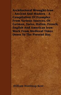 Produktbild: Architectural Wrought-Iron - Ancient And Modern - A Compilation Of Examples From Various Sources, Of German, Swiss, Italian, French, English And Ameri