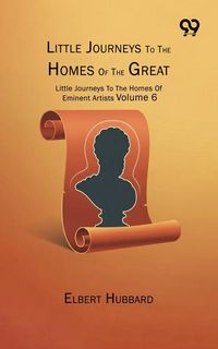 Produktbild: Little Journeys To The Homes Of The Great: Little Journeys To The Homes Of Eminent Artists Volume 6