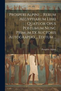 Produktbild: Prosperi Alpini ... Rerum Aegyptiarum Libri Quatuor Opus Postumum Nunc Primum Ex Auctoris Autographo ... Editum ...