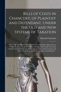 Produktbild: Bills of Costs in Chancery, of Plaintiff and Defendant, Under the Old and New Systems of Taxation: Also, Costs on Administration Summons at Chambers,
