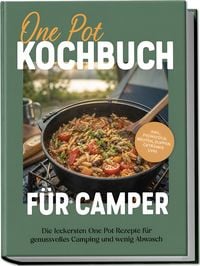 Produktbild: One Pot Kochbuch f&uuml;r Camper: Die leckersten One Pot Rezepte f&uuml;r genussvolles Camping und wenig Abwasch &ndash; inkl. Fr&uuml;hst&uuml;ck, Broten, Suppen, Getr&auml;nke uvm.