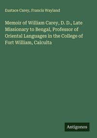 Produktbild: Memoir of William Carey, D. D., Late Missionary to Bengal, Professor of Oriental Languages in the College of Fort William, Calculta