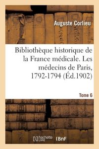 Produktbild: Biblioth&egrave;que historique de la France m&eacute;dicale. Tome 6. Les m&eacute;decins de Paris, 1792-1794
