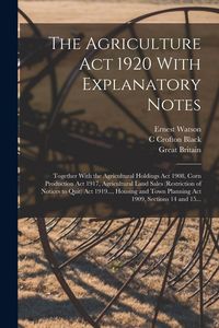 Produktbild: The Agriculture Act 1920 With Explanatory Notes: Together With the Agricultural Holdings Act 1908, Corn Production Act 1917, Agricultural Land Sales (