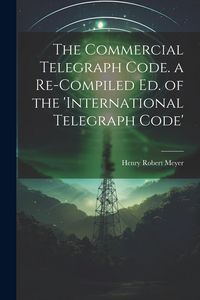Produktbild: The Commercial Telegraph Code. a Re-Compiled Ed. of the 'international Telegraph Code'
