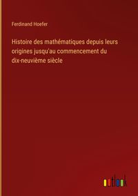 Produktbild: Histoire des math&eacute;matiques depuis leurs origines jusqu'au commencement du dix-neuvi&egrave;me si&egrave;cle