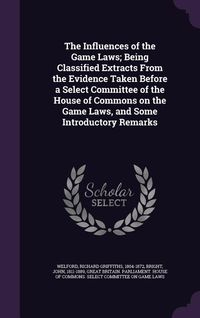 Produktbild: The Influences of the Game Laws; Being Classified Extracts From the Evidence Taken Before a Select Committee of the House of Commons on the Game Laws, and Some Introductory Remarks