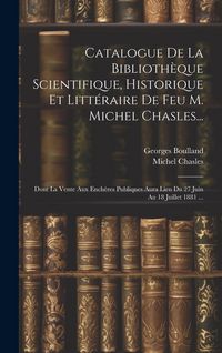Produktbild: Catalogue De La Biblioth&egrave;que Scientifique, Historique Et Litt&eacute;raire De Feu M. Michel Chasles...