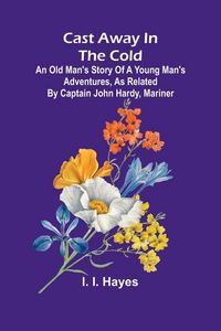 Produktbild: Cast Away in the Cold; An Old Man's Story of a Young Man's Adventures, as Related by Captain John Hardy, Mariner