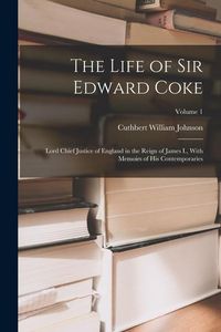 Produktbild: The Life of Sir Edward Coke: Lord Chief Justice of England in the Reign of James I., With Memoirs of His Contemporaries; Volume 1