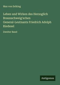 Produktbild: Leben und Wirken des Herzoglich Braunschweig'schen General-Leutnants Friedrich Adolph Riedesel