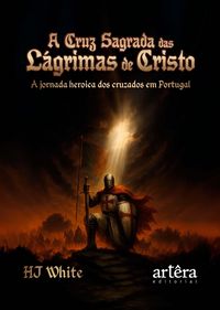Produktbild: A Cruz Sagrada das L&aacute;grimas de Cristo: A Jornada Her&oacute;ica dos Cruzados em Portugal