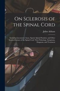 Produktbild: On Sclerosis of the Spinal Cord: Including Locomotor Ataxy, Spastic Spinal Paralysis, and Other System-diseases of the Spinal Cord: Their Pathology, S