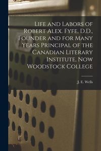 Produktbild: Life and Labors of Robert Alex. Fyfe, D.D., Founder and for Many Years Principal of the Canadian Literary Institute, Now Woodstock College [microform]