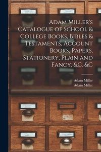 Produktbild: Adam Miller's Catalogue of School & College Books, Bibles & Testaments, Account Books, Papers, Stationery, Plain and Fancy, &c. &c [microform]
