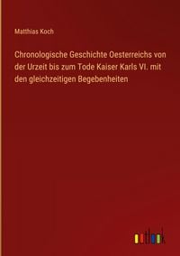 Produktbild: Chronologische Geschichte Oesterreichs von der Urzeit bis zum Tode Kaiser Karls VI. mit den gleichzeitigen Begebenheiten