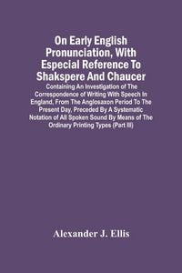 Produktbild: On Early English Pronunciation, With Especial Reference To Shakspere And Chaucer; Containing An Investigation Of The Correspondence Of Writing With Sp