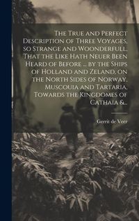 Produktbild: The True and Perfect Description of Three Voyages, so Strange and Woonderfull, That the Like Hath Neuer Been Heard of Before ... by the Ships of Holla