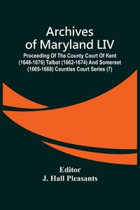 Produktbild: Archives Of Maryland LIV ; Proceeding Of The County Court Of Kent (1648-1676) Talbot (1662-1674) And Somerset (1665-1668) Counties Court Series (7)