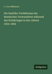 Produktbild: Die Sanit&auml;ts-Verh&auml;ltnisse der Russischen Verwundeten w&auml;hrend des Krimkrieges in den Jahren 1854-1856