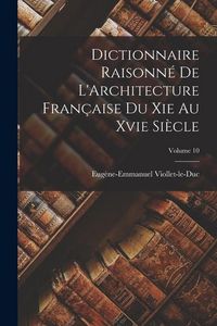 Produktbild: Dictionnaire Raisonn&eacute; De L'Architecture Fran&ccedil;aise Du Xie Au Xvie Si&egrave;cle; Volume 10
