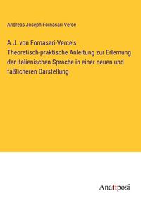 Produktbild: A.J. von Fornasari-Verce's Theoretisch-praktische Anleitung zur Erlernung der italienischen Sprache in einer neuen und fa&szlig;licheren Darstellung