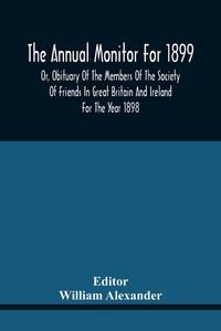 Produktbild: The Annual Monitor For 1899 Or, Obituary Of The Members Of The Society Of Friends In Great Britain And Ireland For The Year 1898