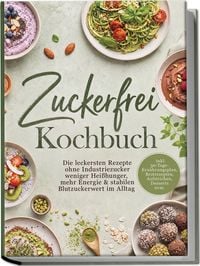 Produktbild: Zuckerfrei Kochbuch: Die leckersten Rezepte ohne Industriezucker weniger Hei&szlig;hunger, mehr Energie & stabilen Blutzuckerwert im Alltag &ndash; inkl. 30-Tage-Ern&auml;hrungsplan, Brotrezepten, Aufstrichen, Desserts uvm.