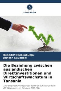 Produktbild: Die Beziehung zwischen ausl&auml;ndischen Direktinvestitionen und Wirtschaftswachstum in Tansania
