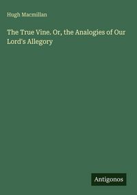 Produktbild: The True Vine. Or, the Analogies of Our Lord's Allegory