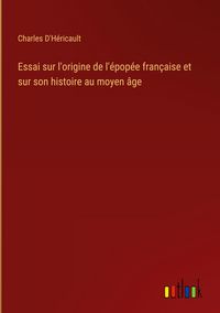 Produktbild: Essai sur l'origine de l'&eacute;pop&eacute;e fran&ccedil;aise et sur son histoire au moyen &acirc;ge