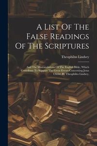 Produktbild: A List Of The False Readings Of The Scriptures: And The Mistranslations Of The English Bible, Which Contribute To Support The Great Errors Concerning