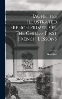 Produktbild: Hachettes Illustrated French Primer, Or, The Child's First French Lessons