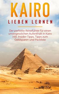 Produktbild: Kairo lieben lernen: Der perfekte Reisef&uuml;hrer f&uuml;r einen unvergesslichen Aufenthalt in Kairo inkl. Insider-Tipps, Tipps zum Geldsparen und Packliste