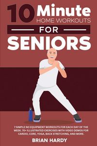 Produktbild: 10-Minute Home Workouts for Seniors; 7 Simple No Equipment Workouts for Each Day of the Week. 70+ Illustrated Exercises with Video Demos for Cardio, Core, Yoga, Back Stretching, and more.
