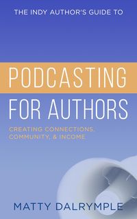 Produktbild: The Indy Author's Guide to Podcasting for Authors: Creating Connections, Community, and Income