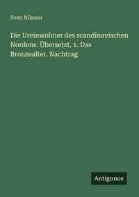 Produktbild: Die Ureinwohner des scandinavischen Nordens. &Uuml;bersetzt. 1. Das Bronzealter. Nachtrag