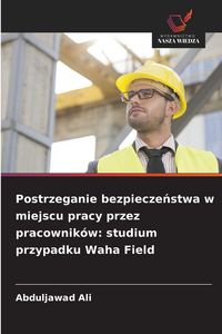 Produktbild: Postrzeganie bezpiecze&iquest;stwa w miejscu pracy przez pracownik&oacute;w: studium przypadku Waha Field