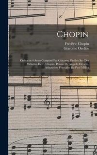 Produktbild: Chopin; op&egrave;ra en 4 actes compos&eacute; par Giacomo Orefice sur des m&eacute;lodies de F. Chopin. Po&egrave;me de Angiolo Orvieto. Adaptation fran&ccedil;aise de Paul Milliet
