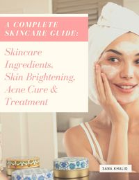 Produktbild: A Complete Skincare Guide: Skincare Ingredients, Skin Brightening, Acne Cure & Treatment