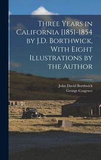 Produktbild: Three Years in California [1851-1854 by J.D. Borthwick, With Eight Illustrations by the Author