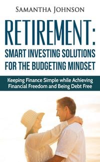 Produktbild: RETIREMENT: SMART INVESTING SOLUTIONS FOR THE BUDGETING MINDSET. Keeping Finance Simple while Achieving Financial Freedom and Being Debt Free