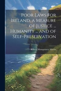 Produktbild: Poor Laws for Ireland, a Measure of Justice ... Humanity ... and of Self-Preservation