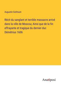 Produktbild: R&eacute;cit du sanglant et terrible massacre arriv&eacute; dans la ville de Moscou; Ainsi que de la fin effrayante et tragique du dernier duc D&eacute;m&eacute;trius 1606
